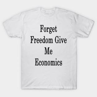 Forget Freedom Give Me Economics T-Shirt